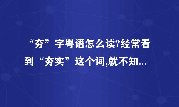 “夯”字粤语怎么读?经常看到“夯实”这个词,就不知怎么读,