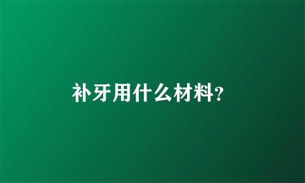补牙用什么材料？