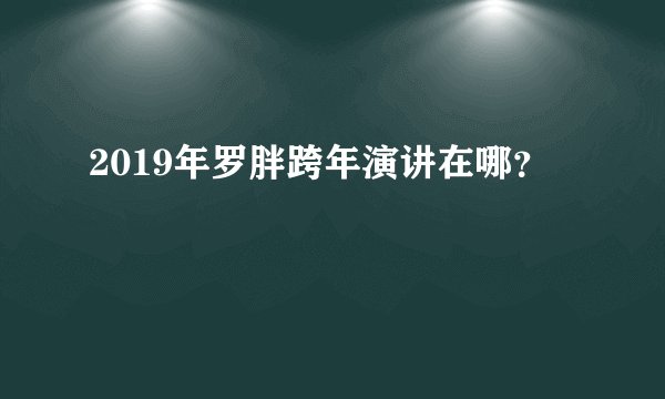 2019年罗胖跨年演讲在哪？