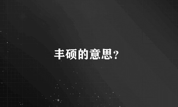 丰硕的意思？