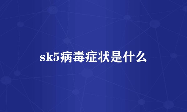 sk5病毒症状是什么