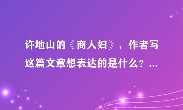 许地山的《商人妇》，作者写这篇文章想表达的是什么？从这篇文章中体现出许地山的怎样的创作风格。？