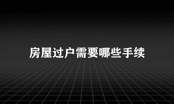 房屋过户需要哪些手续