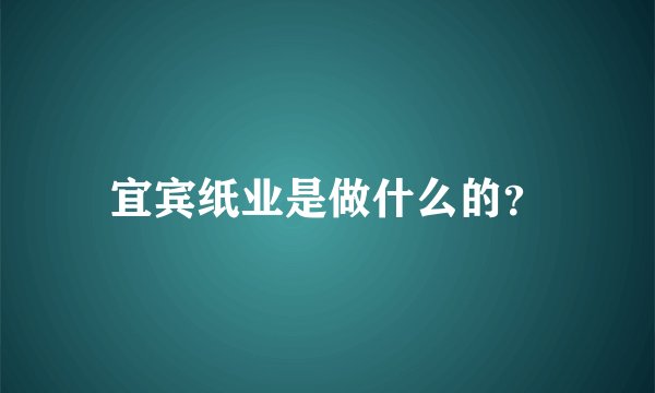 宜宾纸业是做什么的？
