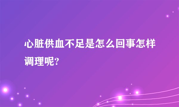 心脏供血不足是怎么回事怎样调理呢?