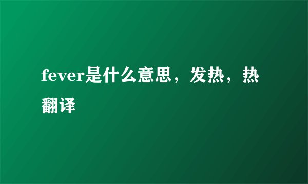 fever是什么意思，发热，热翻译