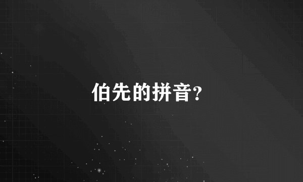伯先的拼音？