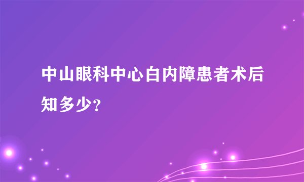 中山眼科中心白内障患者术后知多少？