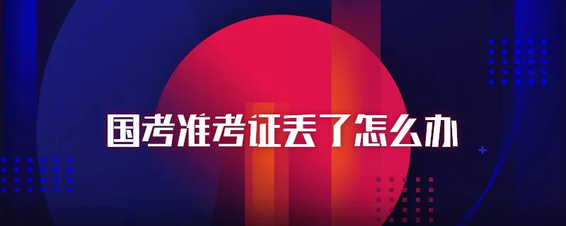 国考准考证丢了怎么办