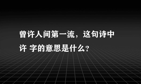 曾许人间第一流，这句诗中 许 字的意思是什么？