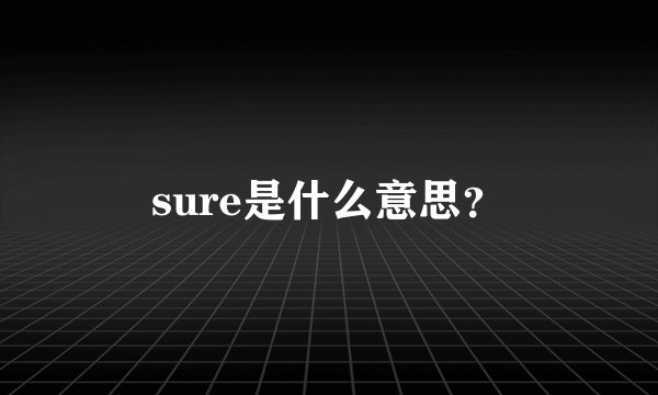 sure是什么意思？