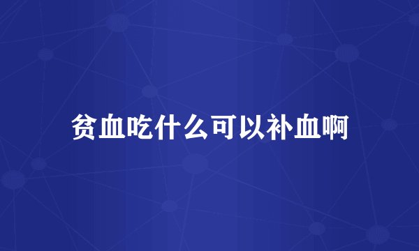 贫血吃什么可以补血啊
