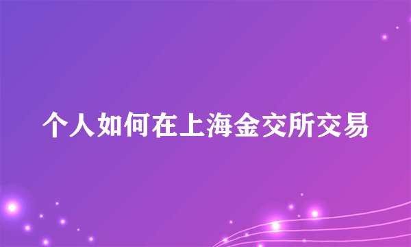 个人如何在上海金交所交易