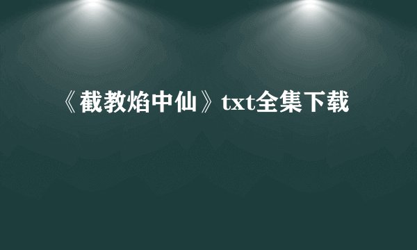 《截教焰中仙》txt全集下载