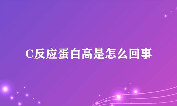 C反应蛋白高是怎么回事