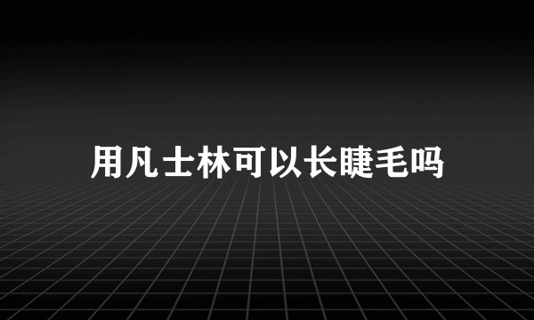 用凡士林可以长睫毛吗
