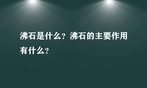沸石是什么？沸石的主要作用有什么？