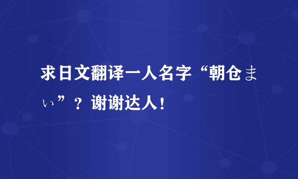 求日文翻译一人名字“朝仓まぃ”？谢谢达人！