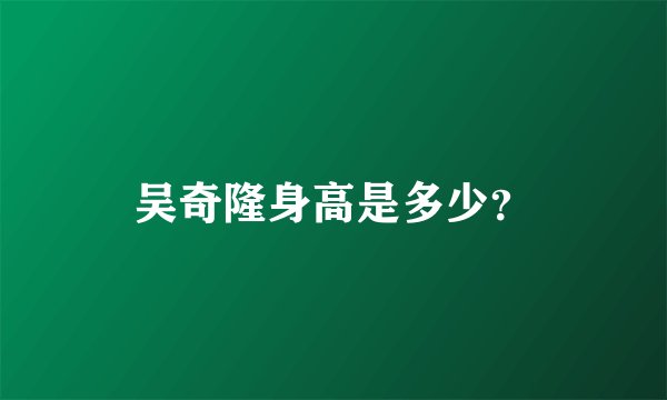 吴奇隆身高是多少?