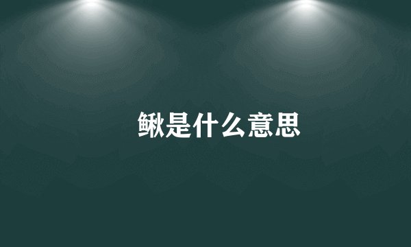 鲯鳅是什么意思