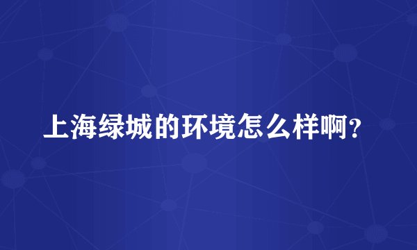 上海绿城的环境怎么样啊？