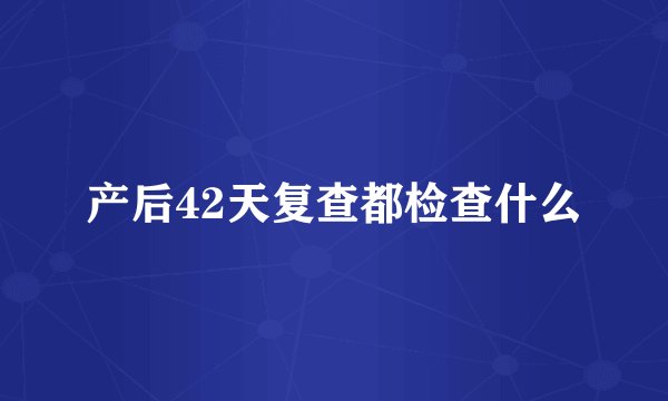 产后42天复查都检查什么