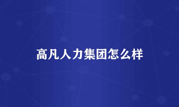 高凡人力集团怎么样