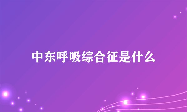 中东呼吸综合征是什么