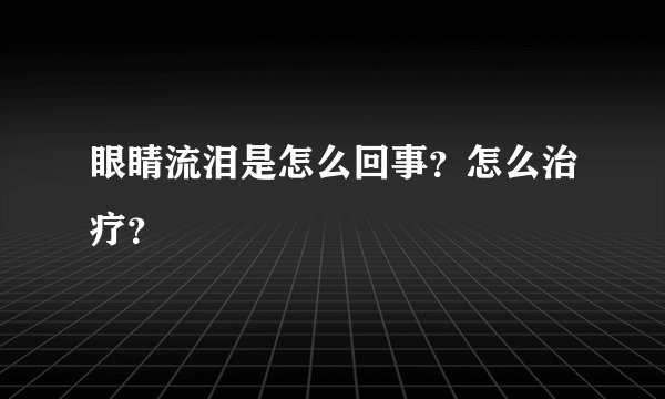 眼睛流泪是怎么回事？怎么治疗？