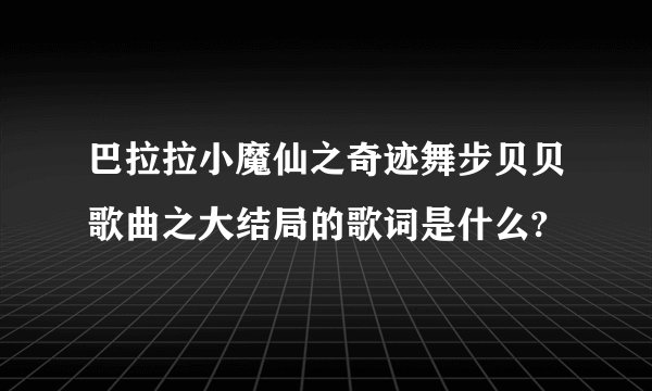 巴拉拉小魔仙之奇迹舞步贝贝歌曲之大结局的歌词是什么?
