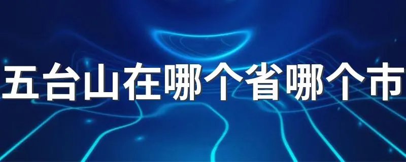 五台山在哪个省哪个市