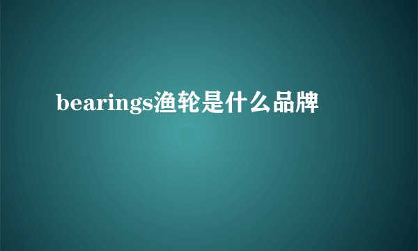 bearings渔轮是什么品牌