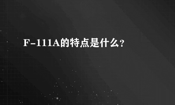 F-111A的特点是什么？