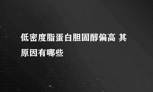 低密度脂蛋白胆固醇偏高 其原因有哪些