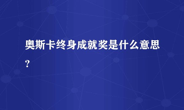 奥斯卡终身成就奖是什么意思？