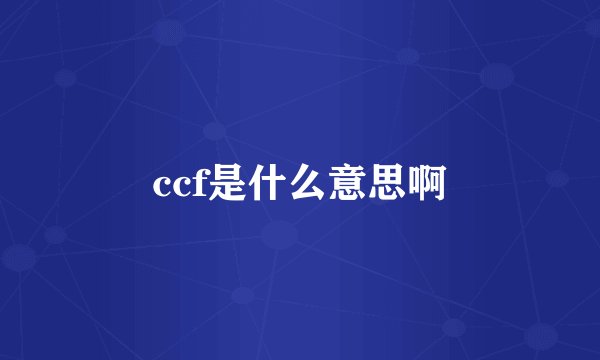 ccf是什么意思啊