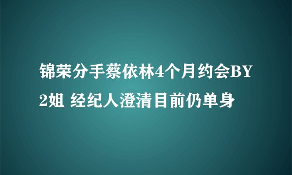 锦荣分手蔡依林4个月约会BY2姐 经纪人澄清目前仍单身