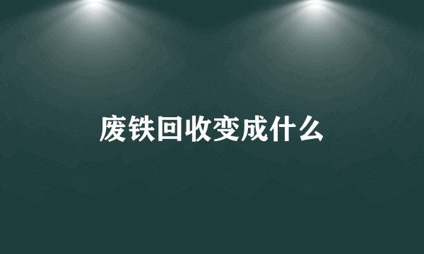 废铁回收变成什么