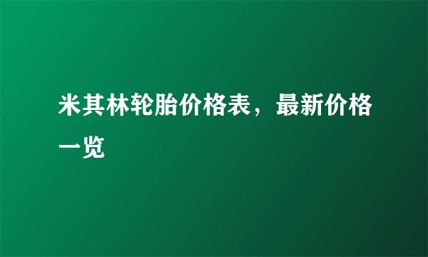 米其林轮胎价格表，最新价格一览