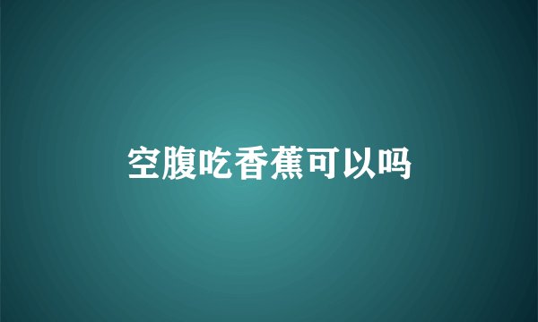 空腹吃香蕉可以吗