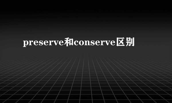 preserve和conserve区别
