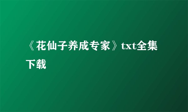 《花仙子养成专家》txt全集下载