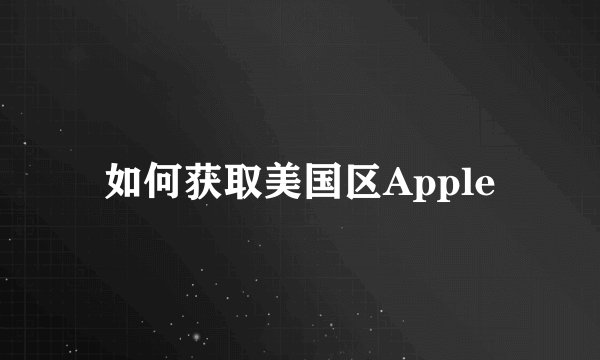 如何获取美国区Apple