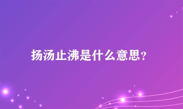 扬汤止沸是什么意思？