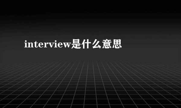 interview是什么意思