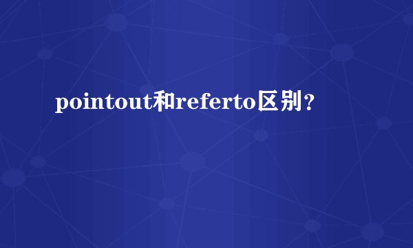pointout和referto区别？
