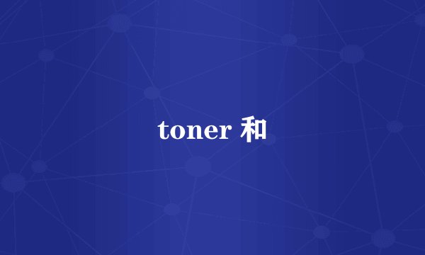 toner 和