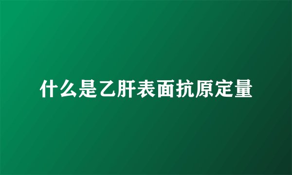 什么是乙肝表面抗原定量