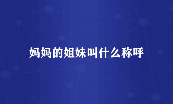 妈妈的姐妹叫什么称呼