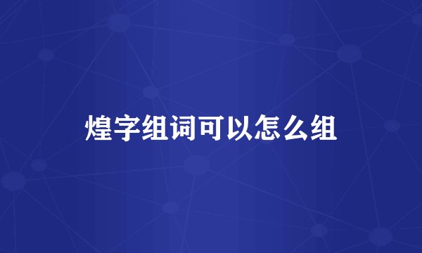 煌字组词可以怎么组